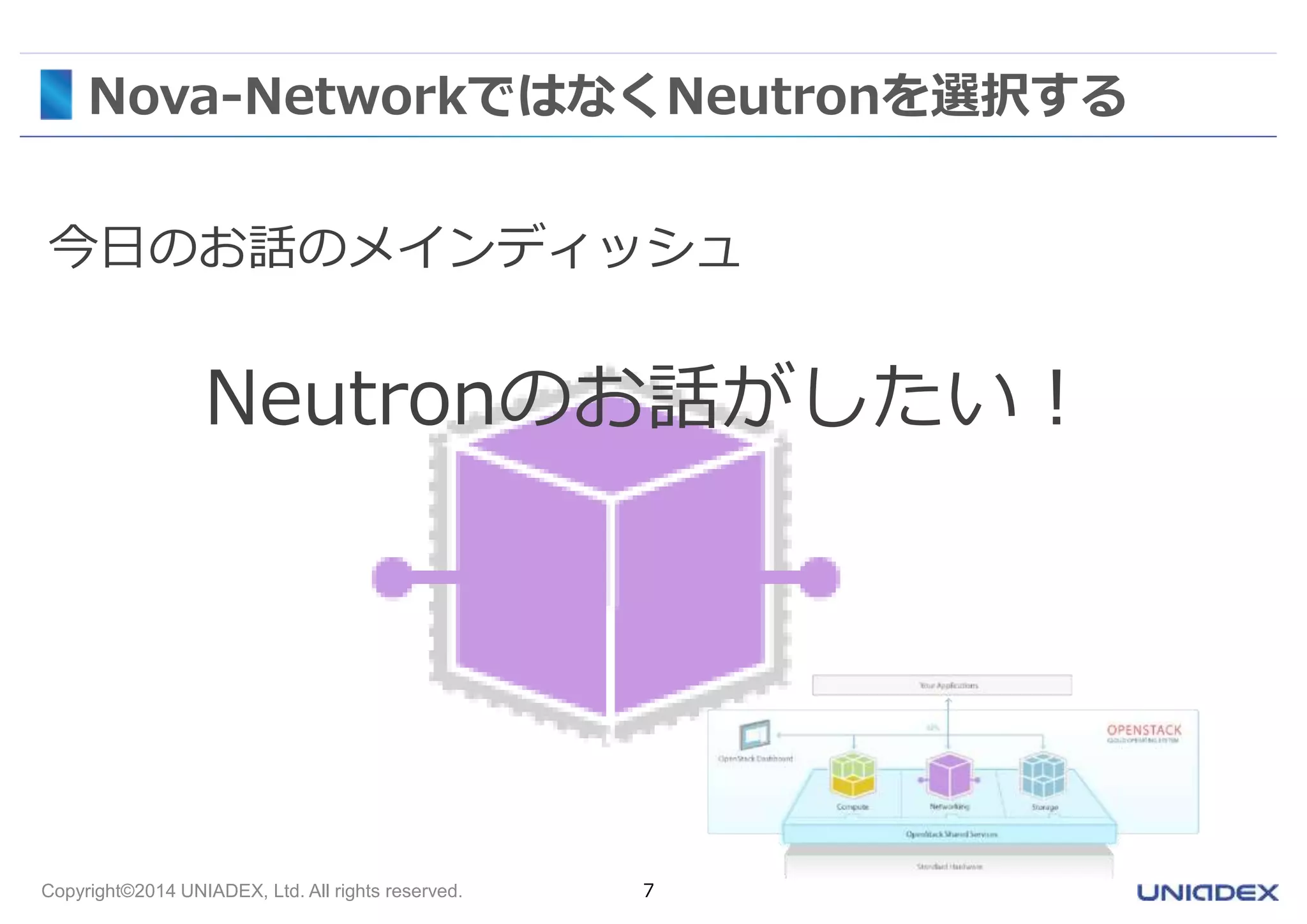 Nova-NetworkではなくNeutronを選択する 
今日のお話のメインディッシュ 
Neutronのお話がしたい！ 
Copyright©2014 UNIADEX, Ltd. All rights reserved. 7 
 
