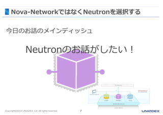 Nova-NetworkではなくNeutronを選択する 
今日のお話のメインディッシュ 
Neutronのお話がしたい！ 
Copyright©2014 UNIADEX, Ltd. All rights reserved. 7 
 