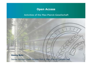 Open Access 
Activities of the Max-Planck-Gesellschaft 
Georg Botz 
Senior Advisor Open Access Policy, Max-Planck-Gesellschaft 
 