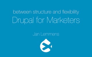 between structure and flexibility 
Drupal for Marketers 
Jan Lemmens 
 