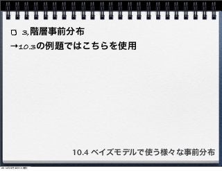 3,階層事前分布 
→10.3の例題ではこちらを使用 
10.4 ベイズモデルで使う様々な事前分布 
2014年9月30日火曜日 
 