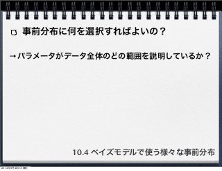 事前分布に何を選択すればよいの？ 
→パラメータがデータ全体のどの範囲を説明しているか？ 
10.4 ベイズモデルで使う様々な事前分布 
2014年9月30日火曜日 
 