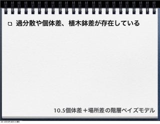 過分散や個体差、植木鉢差が存在している 
10.5個体差＋場所差の階層ベイズモデル 
2014年9月30日火曜日 
 