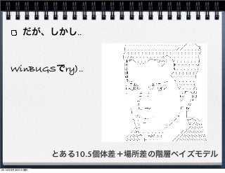 だが、しかし‥ 
WinBUGSでry)‥ 
とある10.5個体差＋場所差の階層ベイズモデル 
2014年9月30日火曜日 
 