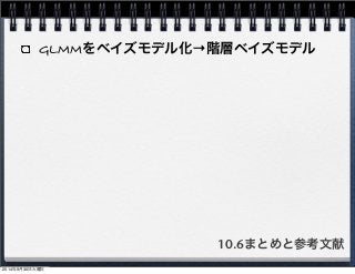 GLMMをベイズモデル化→階層ベイズモデル 
10.6まとめと参考文献 
2014年9月30日火曜日 
 