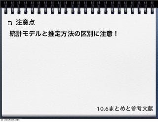 注意点 
統計モデルと推定方法の区別に注意！ 
10.6まとめと参考文献 
2014年9月30日火曜日 
 