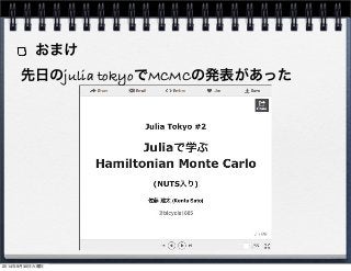 おまけ 
先日のjulia tokyoでMCMCの発表があった 
2014年9月30日火曜日 
 