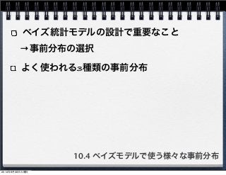 ベイズ統計モデルの設計で重要なこと 
→事前分布の選択 
よく使われる3種類の事前分布 
10.4 ベイズモデルで使う様々な事前分布 
2014年9月30日火曜日 
 