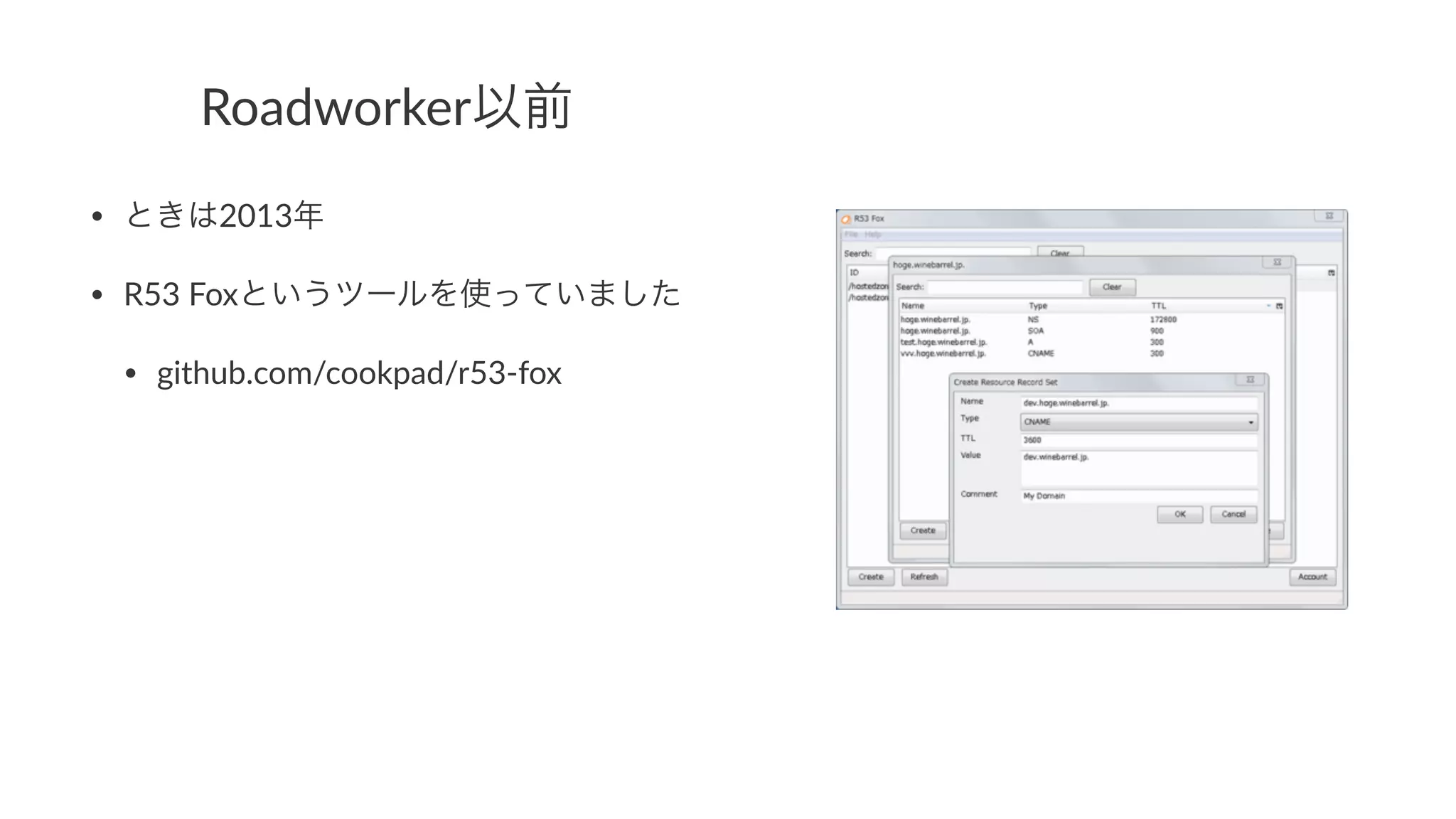 Roadworker以前 
• ときは2013年 
• R53(Foxというツールを使っていました 
• github.com/cookpad/r53;fox 
 