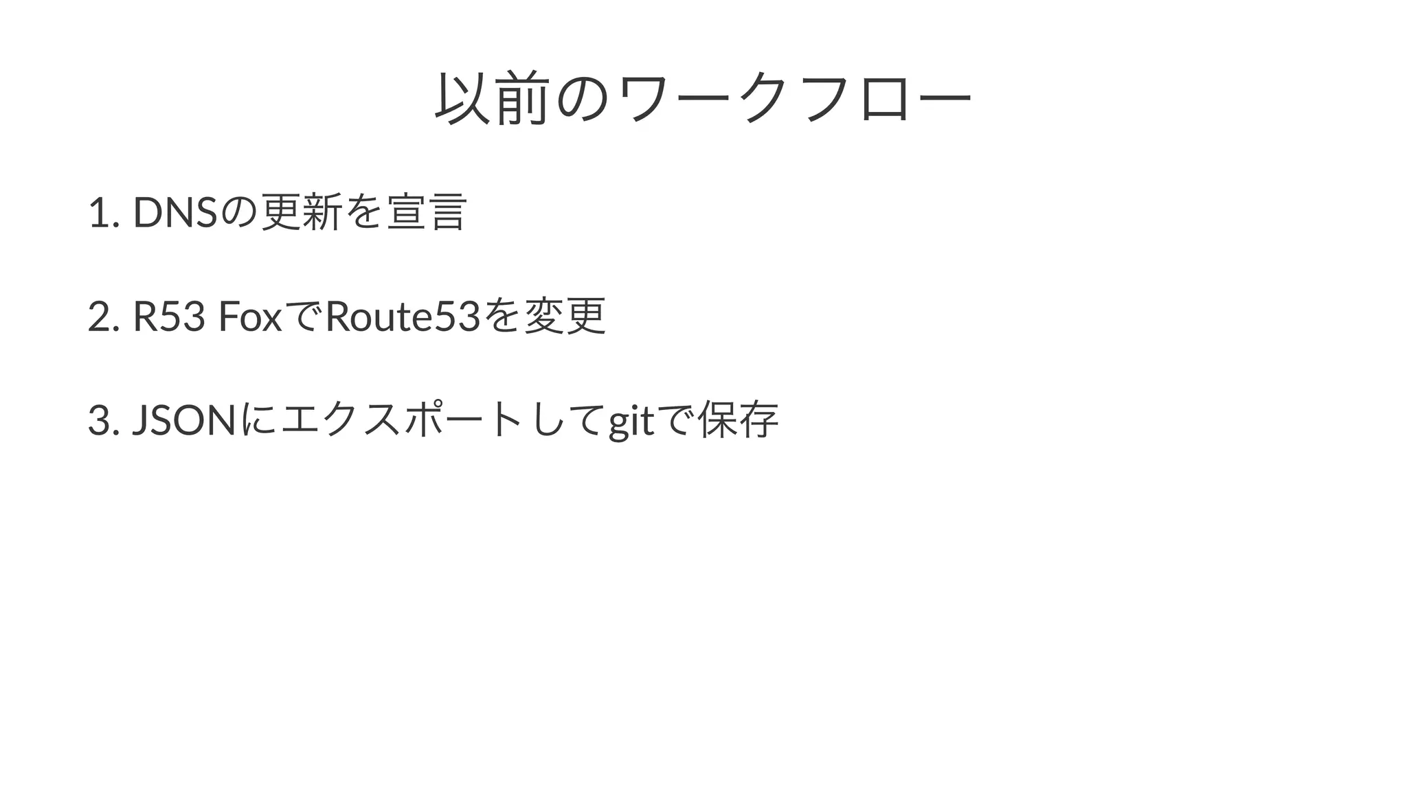 以前のワークフロー 
1. DNSの更新を宣言 
2. R53*FoxでRoute53を変更 
3. JSONにエクスポートしてgitで保存 
 