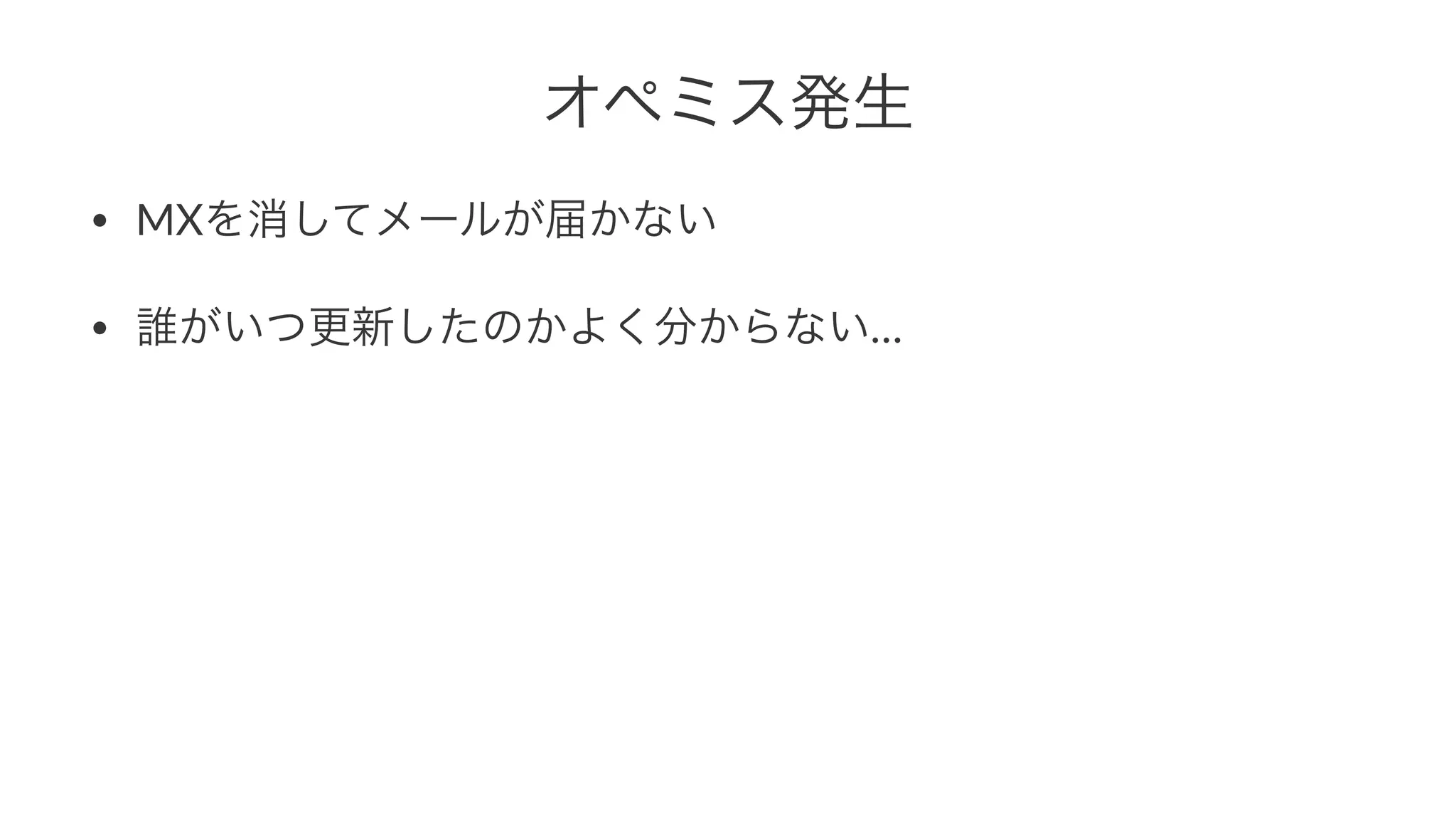 オペミス発生 
• MXを消してメールが届かない 
• 誰がいつ更新したのかよく分からない… 
 
