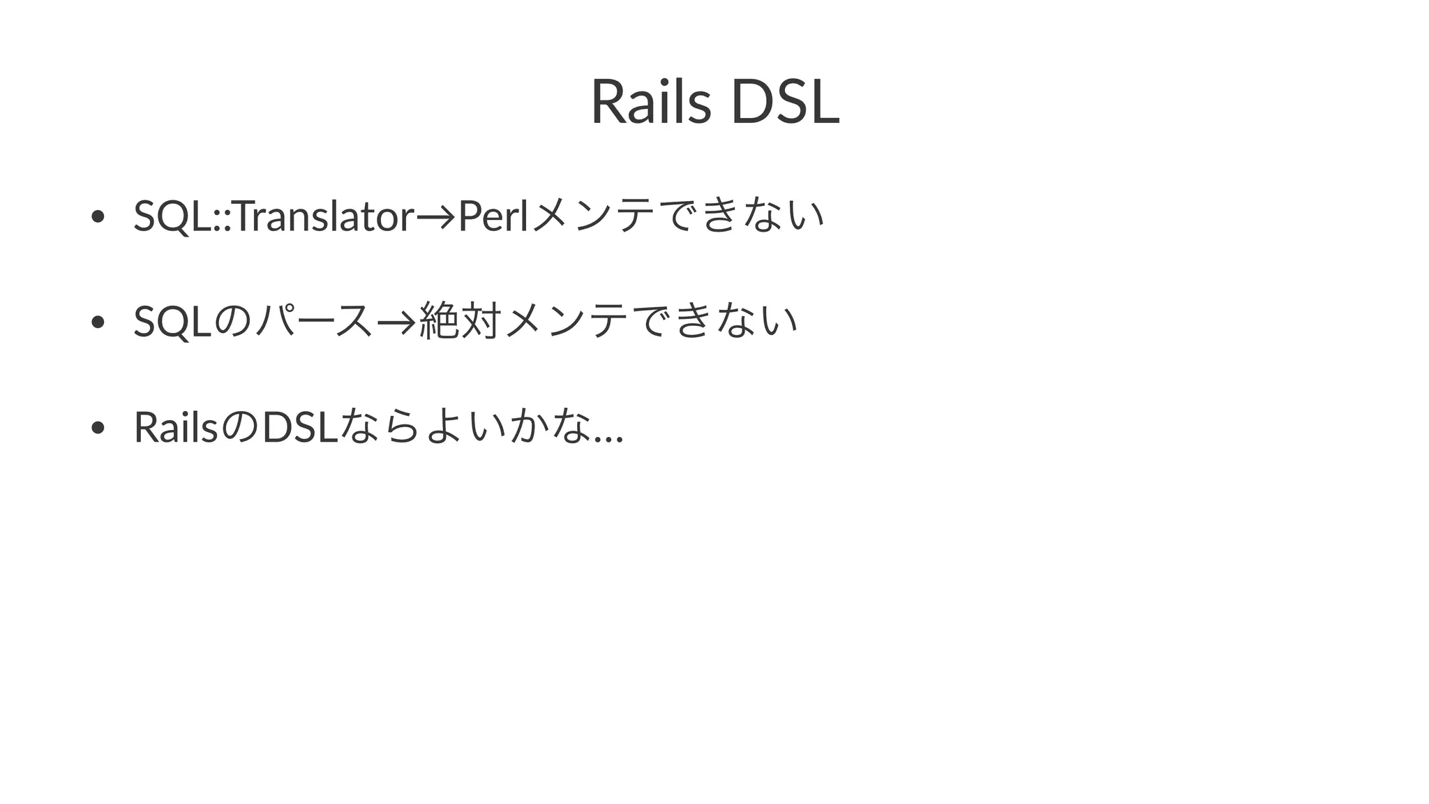 Rails&DSL 
• SQL::Translator→Perlメンテできない 
• SQLのパース→絶対メンテできない 
• RailsのDSLならよいかな… 
 