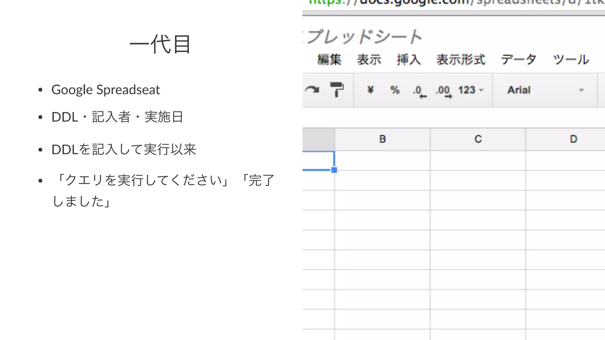 一代目 
• Google'Spreadseat 
• DDL・記入者・実施日 
• DDLを記入して実行以来 
• 「クエリを実行してください」「完了 
しました」 
 