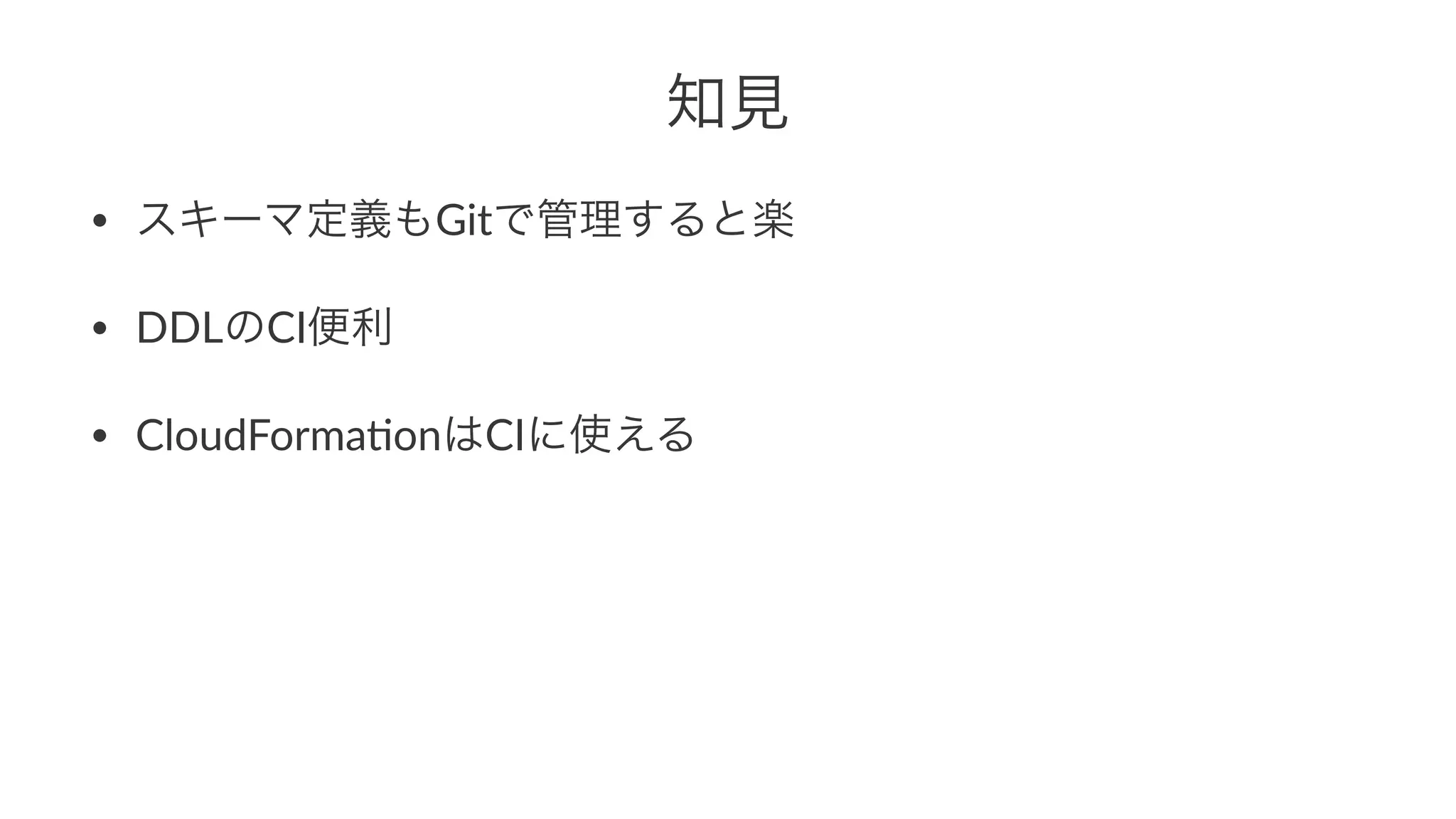 知見 
• スキーマ定義もGitで管理すると楽 
• DDLのCI便利 
• CloudForma1onはCIに使える 
 