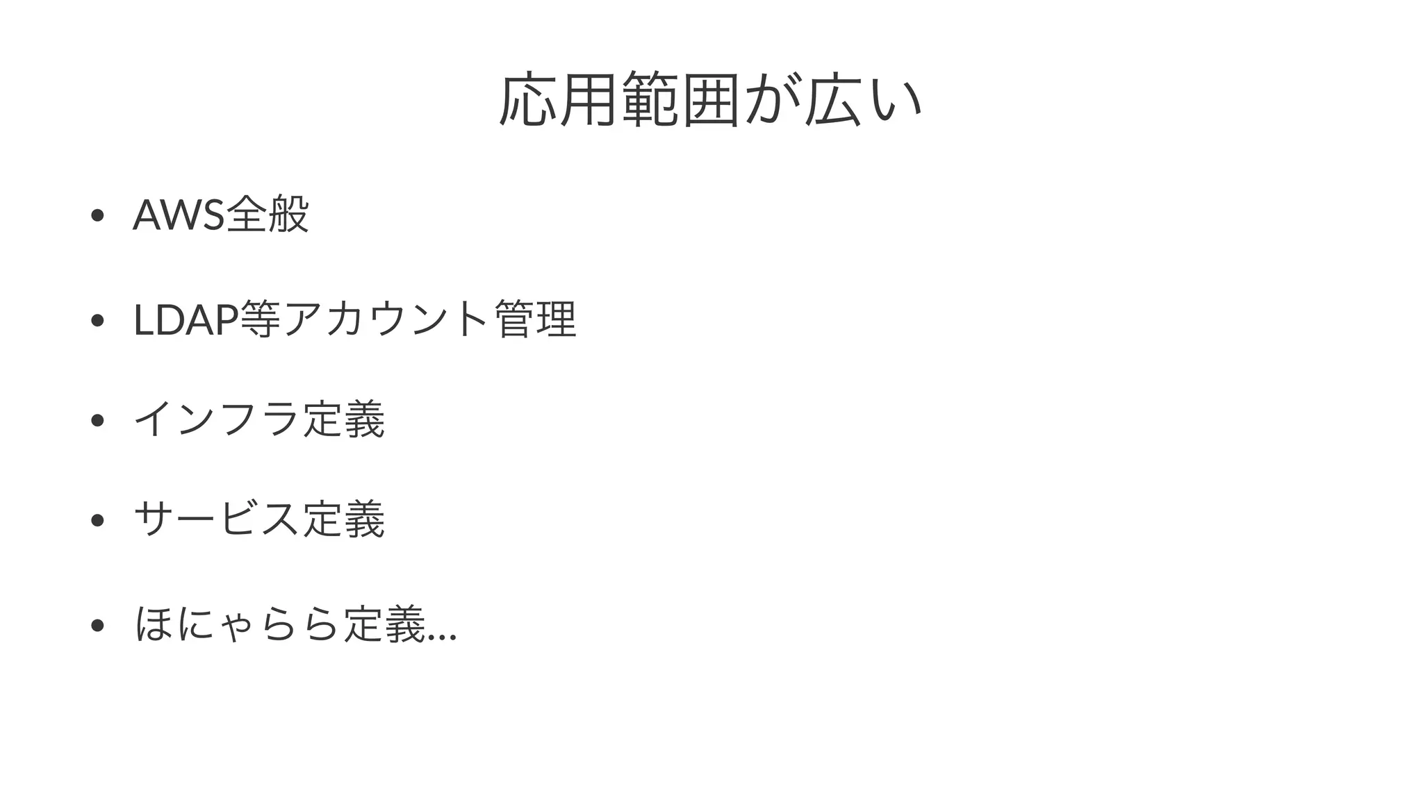 応用範囲が広い 
• AWS全般 
• LDAP等アカウント管理 
• インフラ定義 
• サービス定義 
• ほにゃらら定義… 
 
