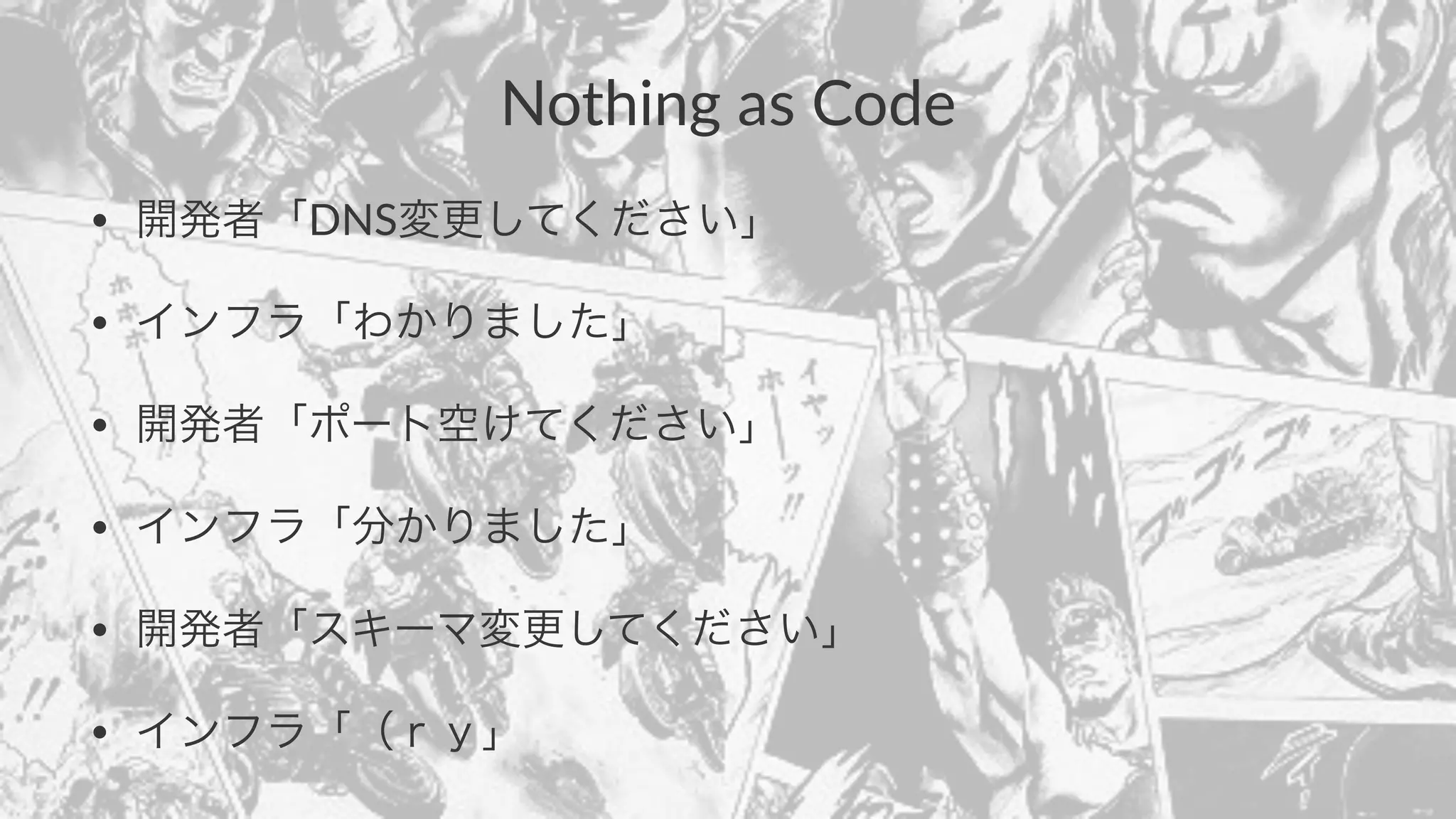 Nothing(as(Code 
• 開発者「DNS変更してください」 
• インフラ「わかりました」 
• 開発者「ポート空けてください」 
• インフラ「分かりました」 
• 開発者「スキーマ変更してください」 
• インフラ「（ｒｙ」 
 