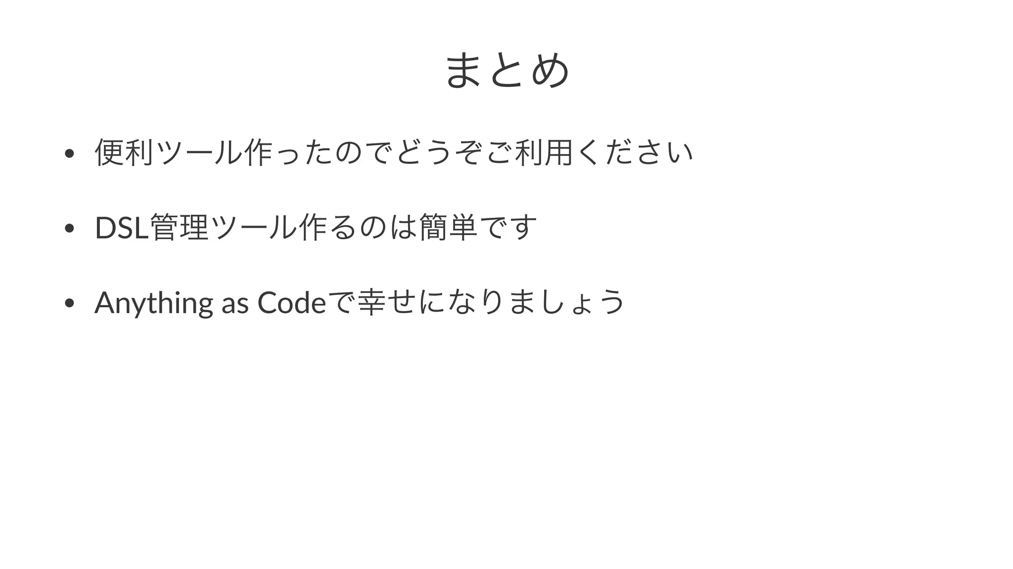 まとめ 
• 便利ツール作ったのでどうぞご利用ください 
• DSL管理ツール作るのは簡単です 
• Anything,as,Codeで幸せになりましょう 
 