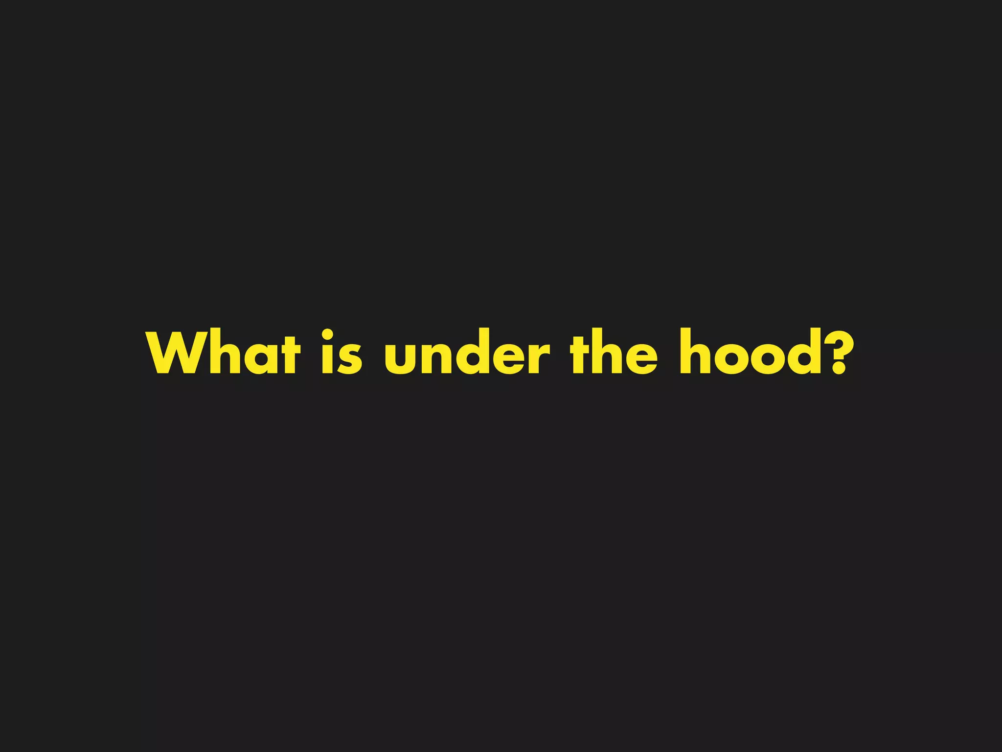What is under the hood? 
 