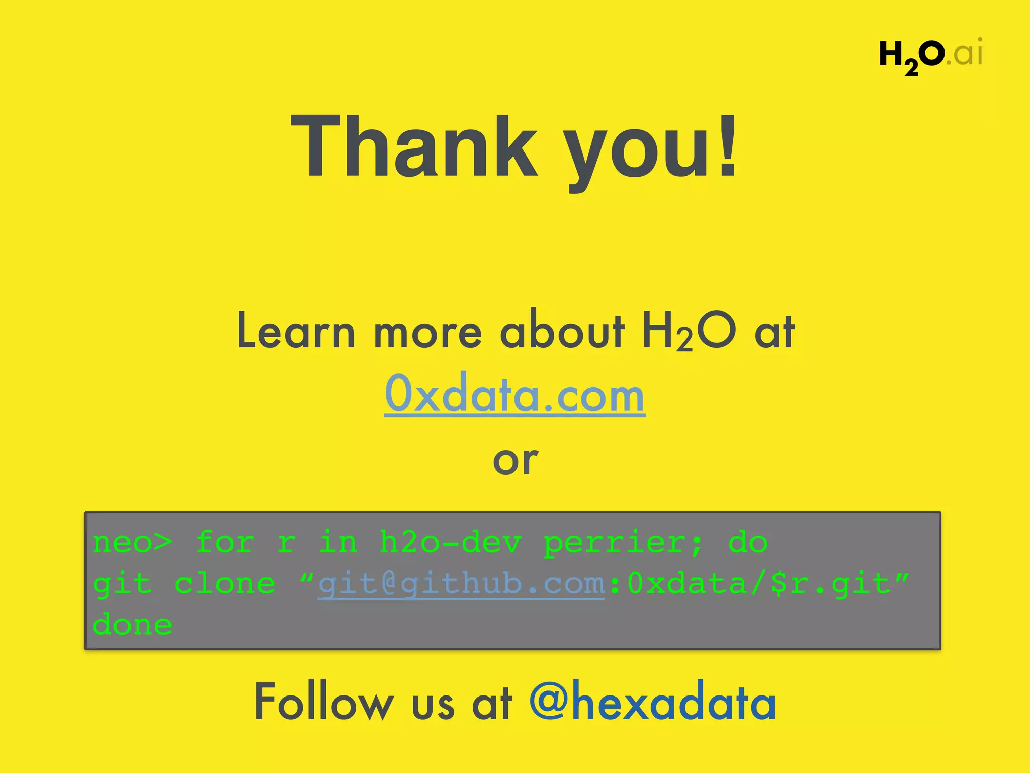 Thank you! 
Learn more about H2O at 
0xdata.com 
or 
neo for r in h2o-dev perrier; do ! 
git clone “git@github.com:0xdata/$r.git”! 
done 
Follow us at @hexadata 
