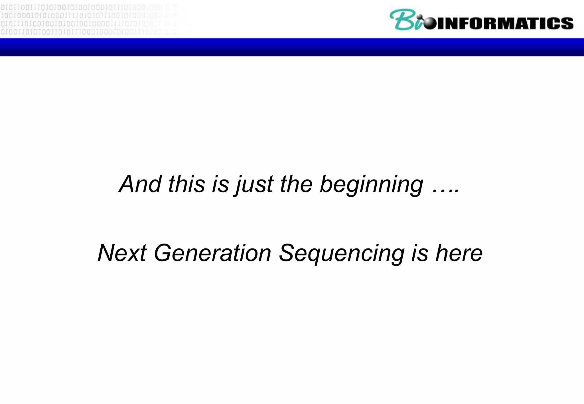 And this is just the beginning …. 
Next Generation Sequencing is here 
 