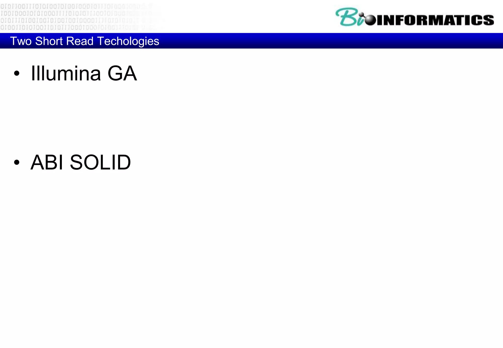 Two Short Read Techologies 
• Illumina GA 
• ABI SOLID 
 