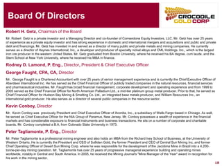 Board Of Directors 
Robert H. Getz, Chairman of the Board 
Mr. Robert Getz is a private investor and a Managing Director and co-founder of Cornerstone Equity Investors, LLC. Mr. Getz hasover 25 years of experience as a private equity investor and has strong experience in domestic and international mergers and acquisitions and public and private debt and financings. Mr. Getz has invested in and served as a director of many public and private metals and mining companies. He currently serves as a director of Haynes International, Inc., a developer and producer of specialty nickel alloys and CML Holdings, Inc., which is the largest iron ore producer in the western United States. Mr. Getz graduated from Boston University, where he received his BA degree, cum laude, and the Stern School at New York University, where he received his MBA in finance. 
Rodney D. Lamond, P. Eng., Director, President & Chief Executive Officer 
George Faught, CPA, CA, Director 
Mr. George Faught is a Chartered Accountant with over 25 years of senior management experience and is currently the Chief Executive Officer of Aberdeen International Inc. He has served as the Chief Financial Officer of publicly traded companies in the natural resources, financial services and pharmaceutical industries. Mr. Faught has broad financial management, corporate development and operating experience and from 1999 to 2005 served as the Chief Financial Officer for North American Palladium Ltd., a mid-tier platinum group metal producer. Prior tothat, he served as Chief Financial Officer for Hudson Bay Mining & Smelting Co. Ltd., an integrated base metals producer, and William Resources Inc., an international gold producer. He also serves as a director of several public companies in the resource sector. 
Kevin Conboy, Director 
Mr. Kevin Conboy was previously President and Chief Executive Officer of Acordia, Inc., a subsidiary of Wells Fargo based in Chicago. As well, he served as Chief Executive Officer for the NIA Group of Paramus, New Jersey. Mr. Conboy possesses a wealth of experience inthe financial markets and has considerable exposure to financial instruments and business transactions. He sits on a number of corporate and charitable boards. Mr. Conboy completed a B.A. from Colorado State University in 1973. 
Peter Tagliamonte, P. Eng., Director 
Mr. Peter Tagliamonte is a professional mining engineer and also holds an MBA from the Richard Ivey School of Business, at the University of Western Ontario. He is currently the President and CEO of SullidenGold, the former President and CEO of Central Sun Mining Inc. and former Chief Operating Officer of Desert Sun Mining Corp. where he was responsible for the development of the JacobinaMine in Brazil into a 4,200- tonne-per-day mining operation. Mr. Tagliamonte has over 25 years of progressive managerial experience building and operating mines worldwide, notably in Central and South America. In 2005, he received the Mining Journal's "Mine Manager of the Year" award in recognition for his work in the mining sector. 
18 
 