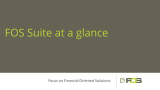 FOS Suite at a glance
Focus on Financial Oriented Solutions
 