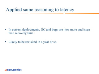 Applied same reasoning to latency 
• In current deployments, GC and bugs are now more and issue 
than recovery time 
• Lik...