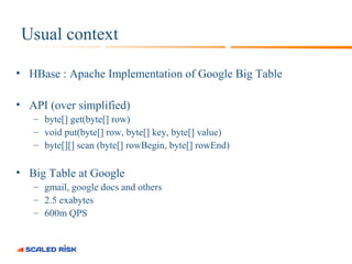 Usual context 
• HBase : Apache Implementation of Google Big Table 
• API (over simplified) 
– byte[] get(byte[] row) 
– v...