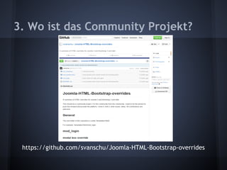 3. Wo ist das Community Projekt? 
https://github.com/svanschu/Joomla-HTML-Bootstrap-overrides 
 