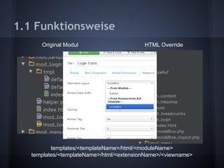 1.1 Funktionsweise 
Original Modul HTML Override 
templates/<templateName>/html/<moduleName> 
templates/<templateName>/html/<extensionName>/<viewname> 
 