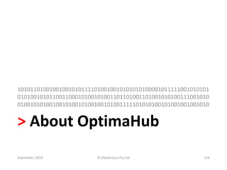 101011010010010010101111010010010101010100001011111001010101 
010100101011001100010100101001101101001101001010100111001010 
010010101001001010010100100101001111101010100101001001001010 
> About OptimaHub 
September 2014 © Datalicious Pty Ltd 116 
 