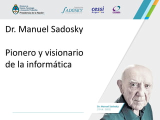 Dr. Manuel Sadosky 
Pionero y visionario de la informática  
