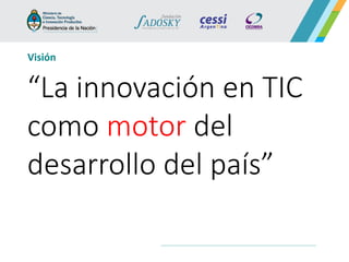 “La innovación en TIC como motor del desarrollo del país” 
Visión  