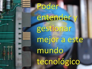 50 
Poder entender y gestionar mejor a este mundo tecnológico  