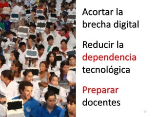 61 
Acortar la brecha digital 
Reducir la dependencia tecnológica 
Preparar docentes 
 