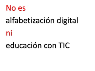 No es 
alfabetización digital 
ni 
educación con TIC  