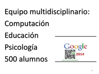 81 
Equipo multidisciplinario: 
Computación 
Educación 
Psicología 
500 alumnos  