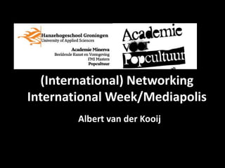 (International) Networking
International Week/Mediapolis
Albert van der Kooij
 