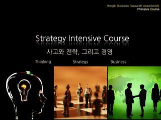 사고와 전략, 그리고 경영
Thinking Strategy Business
Strategy Intensive Course
 