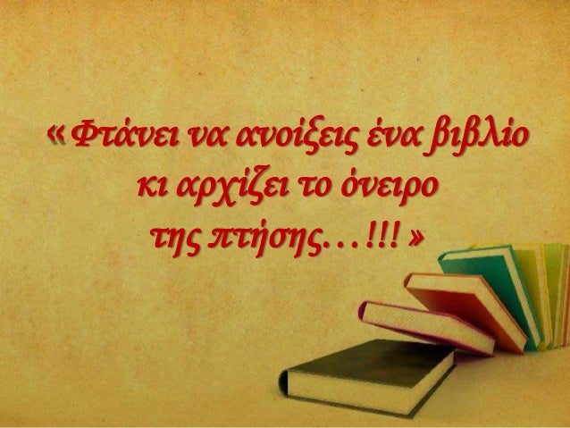 Â« Î¤Î± ÎºÎ±Î»Î¬ Î²Î¹Î²Î»Î¯Î± ÎµÎ¯Î½Î±Î¹
Î³Î¹Î± Ï„Î¿Ï…Ï‚ Î½Î­Î¿Ï…Ï‚
ÏŒ,Ï„Î¹ Î¿ Î®Î»Î¹Î¿Ï‚ ÎºÎ±Î¹ Î· Î´ÏÎ¿ÏƒÎµÏÎ®
Î²ÏÎ¿Ï‡Î®
Î³Î¹Î± Ï„Î¿Ï…Ï‚ ÏƒÏ€ÏŒÏÎ¿Ï…Ï‚ ,
Ï€Î¿Ï… Î­Î¼ÎµÎ¹Î½Î±Î½ Î¸Î±Î¼Î¼Î­Î½Î¿Î¹ ÎºÎ¬Ï„Ï‰
Î±Ï€' Ï„Î¿...