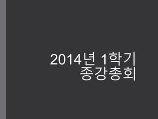 2014년 1학기
종강총회
 