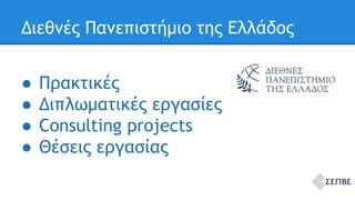 Διεθνές Πανεπιστήμιο της Ελλάδος 
● Πρακτικές 
● Διπλωματικές εργασίες 
● Consulting projects 
● Θέσεις εργασίας 
 