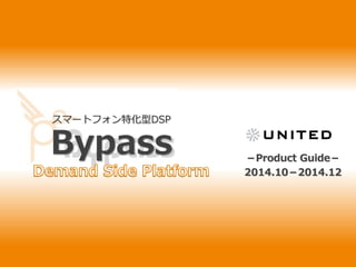 スマートフォン特化型DSP 
Bypass －Product Guide－ 
2014.10－2014.12 
 