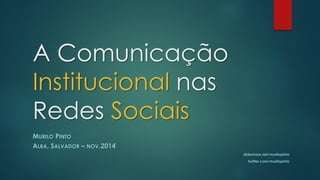 A Comunicação Institucionalnas Redes SociaisMURILOPINTOALBA, SALVADOR–NOV.2014slideshare.net/murilopintotwitter.com/murilopinto  