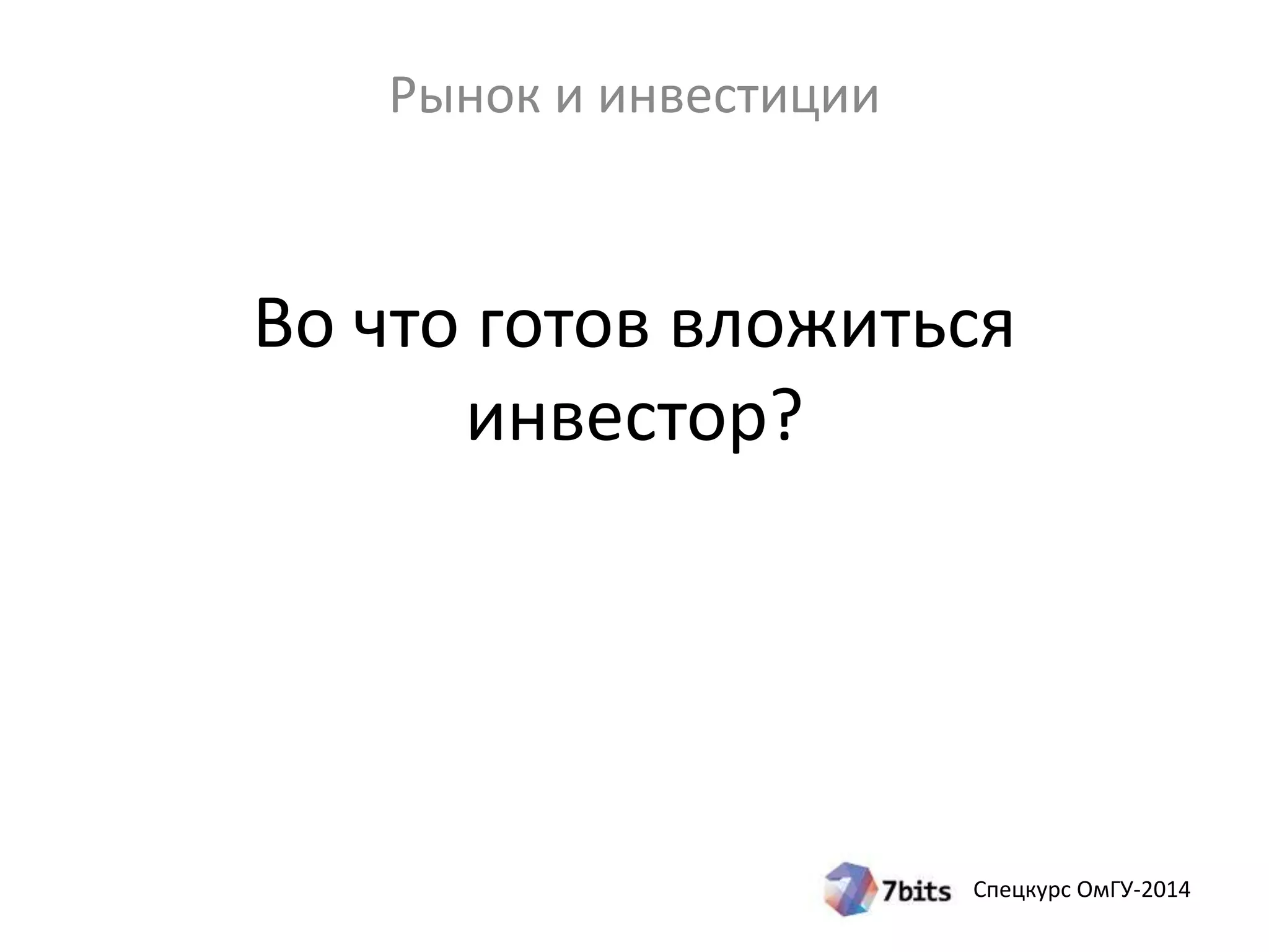 Рынок и инвестиции 
Во что готов вложиться 
Спецкурс ОмГУ-2014 
инвестор? 
 