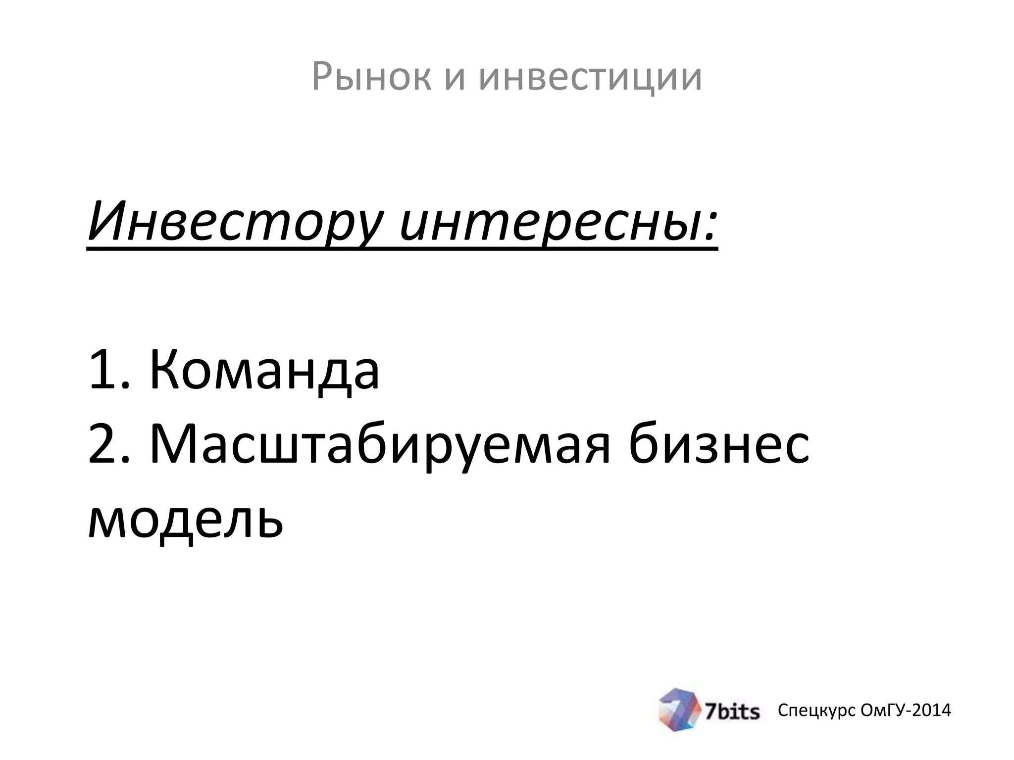 Спецкурс ОмГУ-2014 
Рынок и инвестиции 
Инвестору интересны: 
1. Команда 
2. Масштабируемая бизнес 
модель 
 