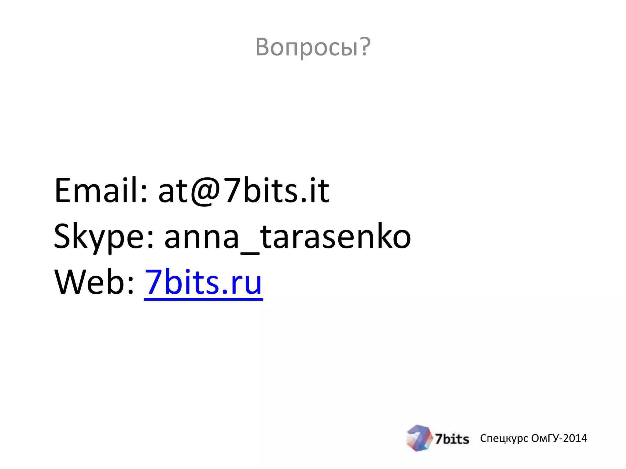 Спецкурс ОмГУ-2014 
Вопросы? 
Email: at@7bits.it 
Skype: anna_tarasenko 
Web: 7bits.ru 
