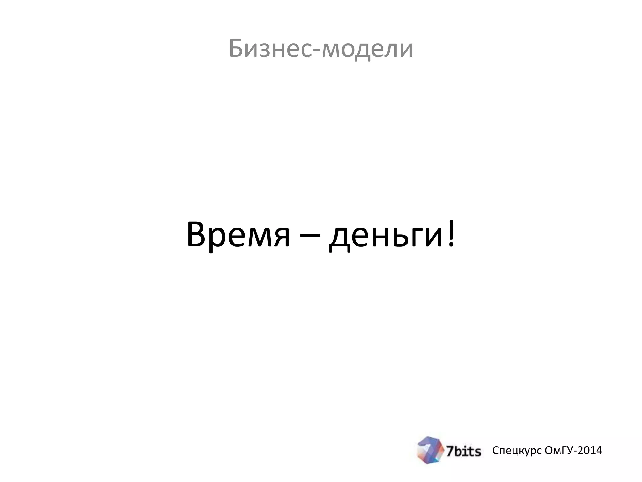 Спецкурс ОмГУ-2014 
Бизнес-модели 
Время – деньги! 
 