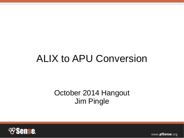 ALIX to APU Conversion
October 2014 Hangout
Jim Pingle
 